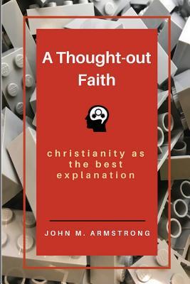 A Thought-out Faith: Christianity as the Best Explanation (Paperback)