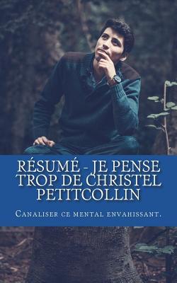 R�sum� - Je Pense Trop de Christel Petitcollin: Canaliser Ce Mental Envahissant.