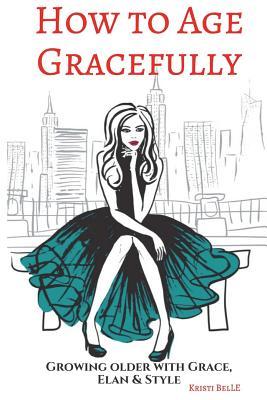 How to Age Gracefully: Growing older with grace, elan & style