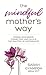The Mindful Mother's Way: Finding Confidence, Connection, and Calm in the Practice of Motherhood