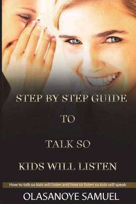 Step by Step Guide to Talk So Kids Will Listen: How to Talk So Kids Will Listen and How to Listen So Kids Will Speak