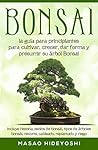 Bonsai: la guía para principiantes para cultivar, crecer, dar forma y presumir su árbol Bonsai: incluye historia, estilos de bonsái, tipos de árboles bonsái, ... replantado y riego (Spanish Edition)