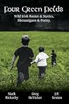 Four Green Fields: Wild Irish Banter & Stories, Shenanigans & Poetry. Four Green Fields: Wild Irish Banter & Stories, Shenanigans & Poetry.