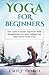 Yoga For Beginners: Your Gu...