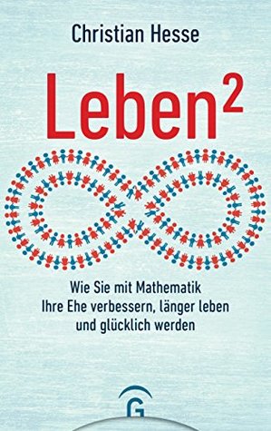 Leben²: Wie Sie mit Mathematik Ihre Ehe verbessern, länger leben und glücklich werden (German Edition)