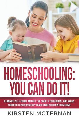Homeschooling: You CAN Do It!: Eliminate self-doubt and get the clarity, confidence, and skills you need to successfully teach your children from home