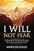 I Will Not Fear: A Strategy to Overcome Anxiety, Worry and Fear-Based Living