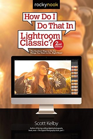 How Do I Do That In Lightroom Classic?: The Quickest Ways to Do the Things You Want to Do, Right Now! (Kindle Edition)
