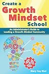 Create a Growth Mindset School: An Administrator's Guide to Leading a Growth Mindset Community Create a Growth Mindset School: An Administrator's Guide to Leading a Growth Mindset Community