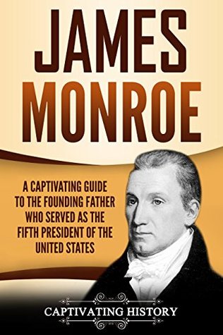 James Monroe: A Captivating Guide to the Founding Father Who Served as the Fifth President of the United States (Exploring the Founding Fathers)