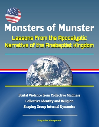 Monsters of Munster: Lessons From the Apocalyptic Narrative of the Anabaptist Kingdom - Brutal Violence from Collective Madness, Collective Identity and Religion Shaping Group Internal Dynamics