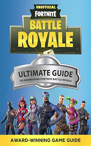 The Ultimate Guide to Dominating Fortnite Battle Royale (Unofficial Fortnite Guides)
