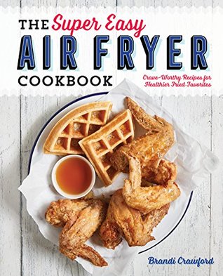 The Super Easy Air Fryer Cookbook: Crave-Worthy Recipes for Healthier Fried Favorites (Kindle Edition)