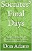 Socrates' Final Days: Euthyphro, Apology, Crito & Phaedo (selections), by Plato, newly translated with extensive notes