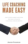 Life Coaching Made Easy: How to Coach Yourself and Others and Build a Successful Coaching Practice (The Entrepreneur Way Book 1)