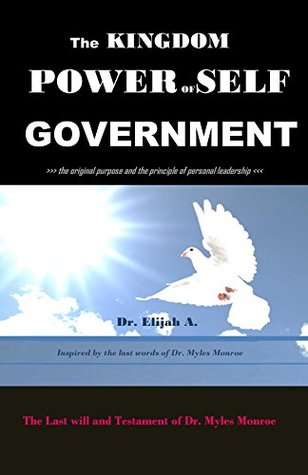 The Kingdom Power Of Self Government: The last will and testimony of Dr Myles Monroe (Kindle Edition)