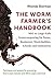 The Worm Farmer's Handbook:...