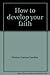 How to develop your faith