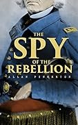 The Spy of the Rebellion: True History of the Spy System of the United States Army during the Civil War