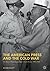 The American Press and the Cold War by Oliver Elliott