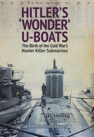 Hitler's 'Wonder' U-Boats: The Birth of the Cold War's Hunter Killer Submarines (Kindle Edition)