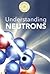Understanding Neutrons (Exploring the Subatomic World)