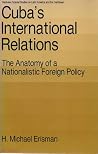 Cuba's International Relations: The Anatomy of a Nationalistic Foreign Policy Cuba's International Relations: The Anatomy of a Nationalistic Foreign Policy
