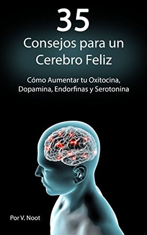 35 Consejos para un Cerebro Feliz: Cómo Aumentar tu Oxitocina, Dopamina, Endorfinas y Serotonina (Spanish Book Version, Libro en Español) (Spanish Edition)