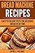 Bread Machine Recipes: Easy To Follow Steps For Delicious Bread In No Time