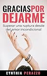 Gracias por dejarme: Superar una ruptura desde el amor incondicional (Superar una ruptura con el poder de la Gratitud nº 1) (Spanish Edition) Gracias por dejarme: Superar una ruptura desde el amor incondicional (Superar una ruptura con el poder de la Gratitud nº 1) (Spanish Edition)