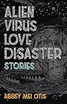Alien Virus Love Disaster: Stories Alien Virus Love Disaster: Stories