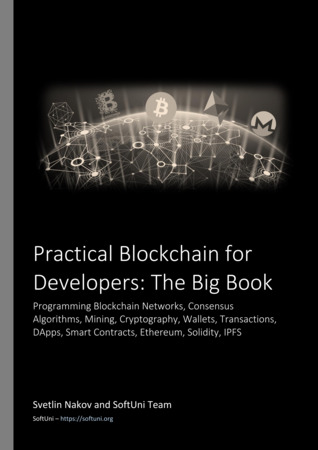 Practical Blockchain for Developers: The Big Book (Programming Blockchain Networks, Consensus Algorithms, Mining, Cryptography, Wallets, Transactions, DApps, Smart Contracts, Ethereum, Solidity, IPFS)