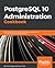 PostgreSQL 10 Administration Cookbook: Over 165 effective recipes for database management and maintenance in PostgreSQL 10