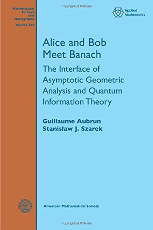 Alice and Bob Meet Banach: The Interface of Asymptotic Geometric Analysis and Quantum Information Theory (Mathematical Surveys and Monographs) (Mathematical Surveys and Monographs, 223)