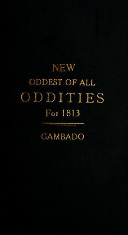 New Oddest of all Oddities, for 1813: Being an odd book of all the odd sermons, odd tales, odd sayings, and odd scraps of poetry ..