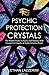 Psychic Protection Crystals: The Modern Guide To Psychic Self Defence With Crystals For Empaths and Highly Sensitive People