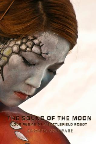 The Sound of the Moon: Love Poems Of A Battlefield Robot