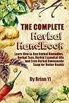 The Complete Herbal HandBook: Learn How to Use Herbal Remedies, Herbal Teas, Herbal Essential Oils and Even Herbal Homemade Soap for Better Health