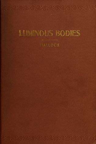 Luminous Bodies Here And Hereafter (The Shining Ones); Being An Attempt To Explain The Interrelation Of The Intellectual, Celestial, And Terrestial Kingdoms; And Of Man To His Maker