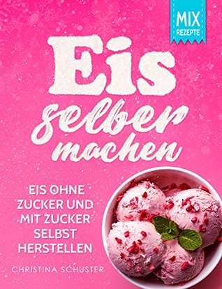 Eis selber machen: Eis ohne Zucker und mit Zucker selbst herstellen (German Edition)