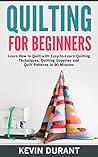 Quilting for Beginners: learn how to Quilt with Easy-to-Learn Quilting Techniques, Quilting Supplies and Quilting Patterns in 90 minutes and Revealing the Quilting Mysteries