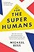 Make Way for the Superhumans: How the science of bio enhancement is transforming our world, and how we need to deal with it