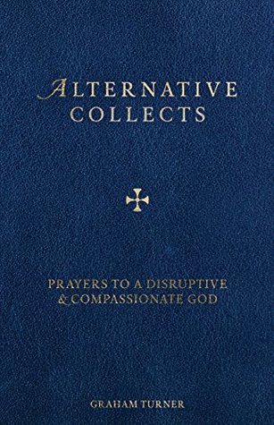 Alternative Collects: Prayers to a Disruptive and Compassionate God (Kindle Edition)