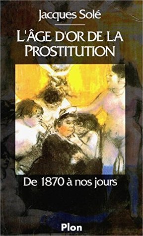 L'Âge d'Or de la Prostitution: De 1870 à nos jours (French Edition)