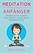 Meditation für Anfänger: Meditieren lernen und direkt Stress abbauen - innere Ruhe und Gelassenheit finden (German Edition)