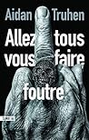 Allez tous vous faire foutre by Aidan Truhen