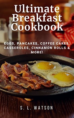 Ultimate Breakfast Cookbook: Eggs, Pancakes, Coffee Cakes, Casseroles, Cinnamon Rolls & More! (Southern Cooking Recipes)