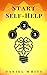 Start Self-Help: The Practical 3-Step Method - Transform Your Life Using First Proven Step-by-Step Method To Understand Yourself & To Change Your Personality (Self-Help Power Book 1)
