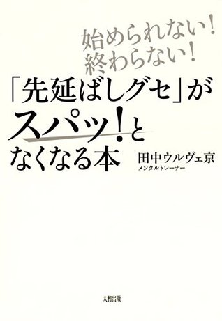 始められない 終わらない 先延ばしグセ がスパッ となくなる本 By 田中ウルヴェ京
