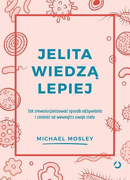 Jelita wiedzą lepiej. Jak zrewolucjonizować sposób odżywiania i zmienić od wewnątrz swoje ciało